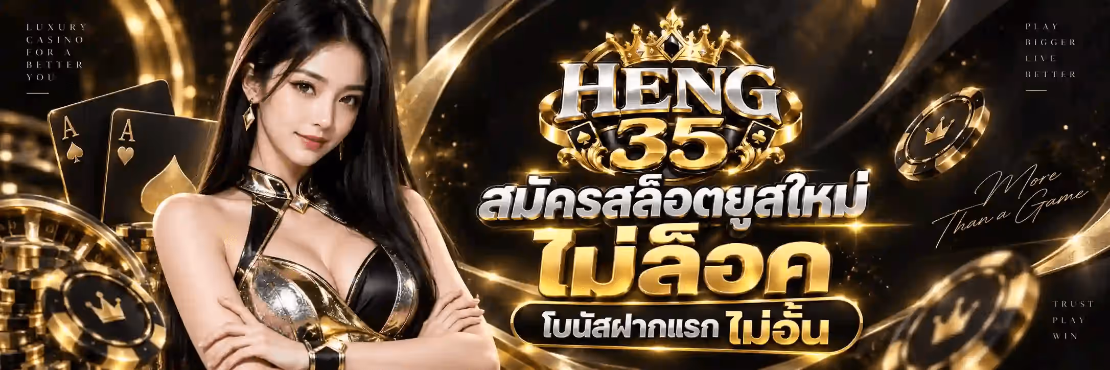 แบนเนอร์ HENG35 พื้นหลังสีดำมีริบบิ้นทองพลิ้วและเหรียญคาสิโนสีทองดำกระจายอยู่ ด้านซ้ายเป็นไพ่เอซโพดำและเอซโพแดงพื้นดำขอบทอง ถัดมาเป็นผู้หญิงผมยาวสีเข้มสวมชุดสีดำสลับทองยืนกอดอก ตรงกลางด้านขวาเป็นตราสัญลักษณ์มงกุฎทอง HENG35 ใต้ลงมาเป็นตัวอักษรทองขนาดใหญ่ว่า สมัครสล็อตยูสใหม่ และ ไม่ล็อค พร้อมป้ายทรงแคปซูลสีดำขอบทองว่า โบนัสฝากแรก ไม่อั้น มุมซ้ายบนมีข้อความว่า LUXURY CASINO FOR A BETTER YOU และมุมขวามีข้อความว่า PLAY BIGGER LIVE BETTER กับข้อความลายมือว่า More Than a Game